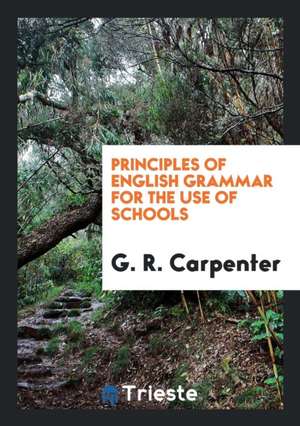 Principles of English Grammar for the Use of Schools de G. R. Carpenter