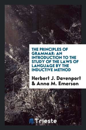 The Principles of Grammar: An Introduction to the Study of the Laws of Language by the Inductive Method de Herbert J. Davenport