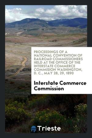 Proceedings of a National Convention of Railroad Commissioners Held at the Office of the Interstate Commerce Commision Washington, D. C., May 28, 29, de Interstate Commerce Commission