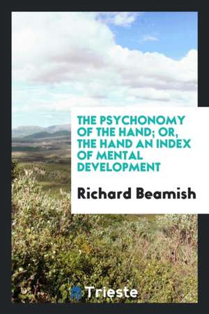 The Psychonomy of the Hand; Or, the Hand an Index of Mental Development de Richard Beamish