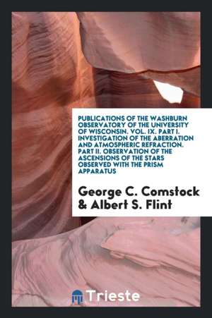 Publications of the Washburn Observatory of the University of Wisconsin. Vol. IX. Part I. Investigation of the Aberration and Atmospheric Refraction. de George C. Comstock