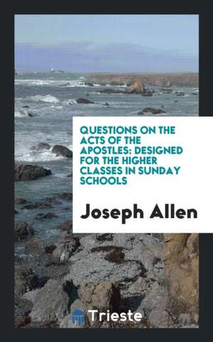 Questions on the Acts of the Apostles: Designed for the Higher Classes in Sunday Schools de Joseph Allen