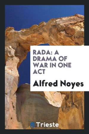 Rada; A Drama of War in One Act de Alfred Noyes