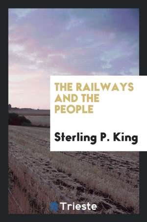 The Railways and the People de Sterling P. King