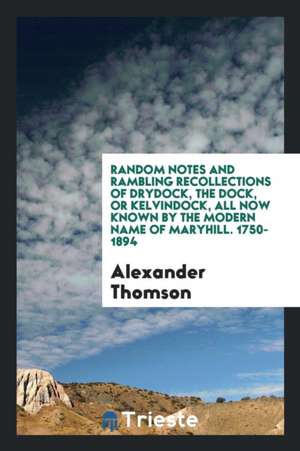 Random Notes and Rambling Recollections of Drydock, the Dock, or Kelvindock ... de Alexander Thomson