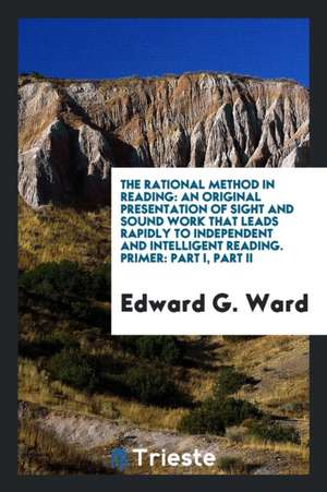 The Rational Method in Reading: An Original Presentation of Sight and Sound Work That Leads Rapidly to Independent and Intelligent Reading. Primer: Pa de Edward G. Ward