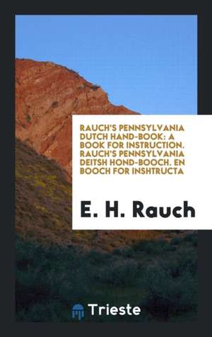 Rauch's Pennsylvania Dutch Hand-Book: A Book for Instruction. Rauch's ... de E. H. Rauch