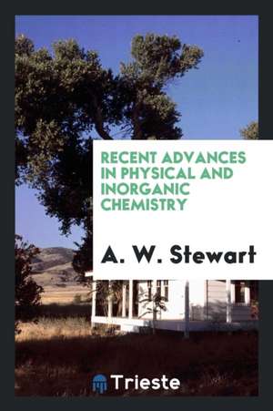 Recent Advances in Physical and Inorganic Chemistry de A. W. Stewart