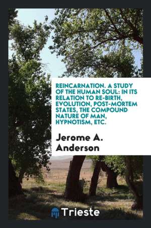 Reincarnation, a Study of the Human Soul: In Its Relation to Re-Birth ... de Jerome A. Anderson