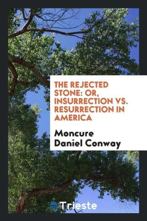 The Rejected Stone: Or, Insurrection vs. Resurrection in America de Moncure Daniel Conway