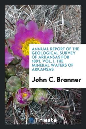 Annual Report of the Geological Survey of Arkansas for 1891. Vol. I. the Mineral Waters of Arkansas de John C. Branner