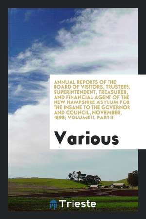 Annual Reports of the Board of Visitors, Trustees, Superintendent, Treasurer, and Financial Agent of the New Hampshire Asylum for the Insane to the Go de Various