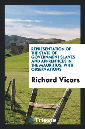 Representation of the State of Government Slaves and Apprentices in the Mauritius: With Observations de Richard Vicars