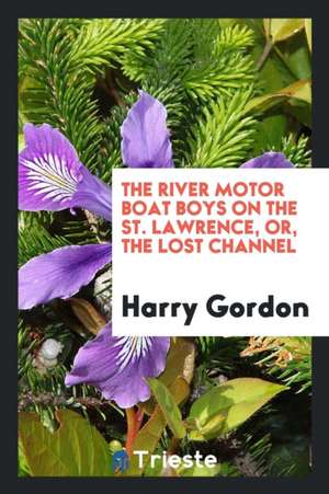 The River Motor Boat Boys on the St. Lawrence, Or, the Lost Channel de Harry Gordon