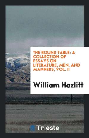 The Round Table: A Collection of Essays on Literature, Men, and Manners de William Hazlitt