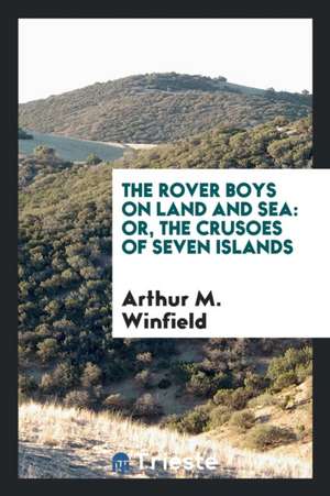 The Rover Boys on Land and Sea: Or, the Crusoes of Seven Islands de Arthur M. Winfield