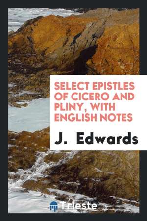 Select Epistles of Cicero and Pliny, with Notes by J. Edwards de M. Tullius Cicero