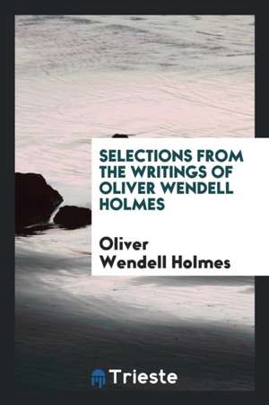 Selections from the Writings of Oliver Wendell Holmes de Oliver Wendell Holmes