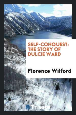 Self-Conquest: The Story of Dulcie Ward de Florence Wilford