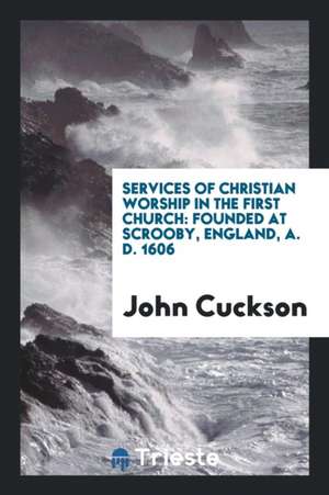 Services of Christian Worship in the First Church: Founded at Scrooby ... de John Cuckson