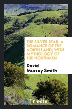 The Silver Star, a Romance of the North Land; With Mythology of the Northmen de David Murray-Smith