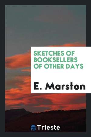 Sketches of Booksellers of Other Days de E. Marston