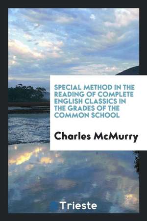 Special Method in the Reading of Complete English Classics in the Grades of the Common School de Charles Mcmurry