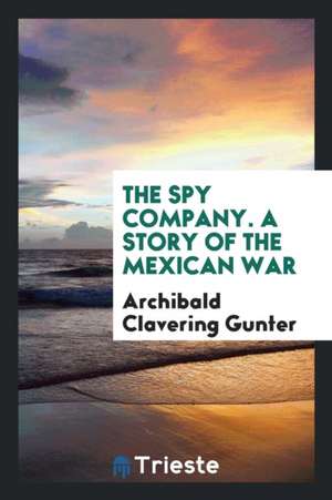 The Spy Company; A Story of the Mexican War de Archibald Clavering Gunter