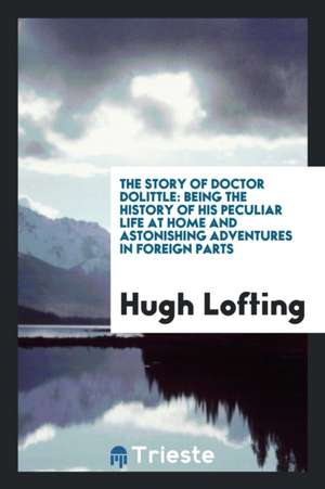 The Story of Doctor Dolittle: Being the History of His Peculiar Life at Home and Astonishing ... de Hugh Lofting