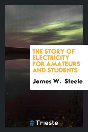 The Story of Electricity for Amateurs and Students de James W. Steele