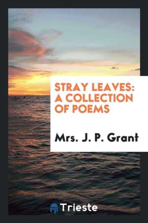 Stray Leaves: A Collection of Poems de Mrs J. P. Grant