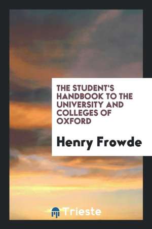 The Student's Handbook to the University and Colleges of Oxford de Henry Frowde