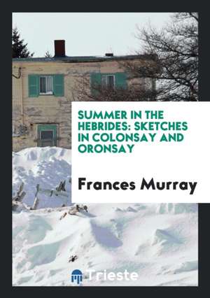 Summer in the Hebrides: Sketches in Colonsay and Oronsay de Frances Murray