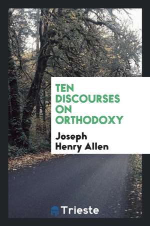 Ten Discourses on Orthodoxy de Joseph Henry Allen