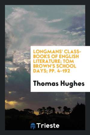 Longmans' Class-Books of English Literature; Tom Brown's School Days; Pp. 4-192 de Thomas Hughes