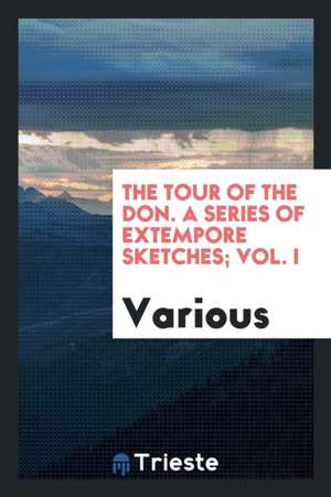 The Tour of the Don. a Series of Extempore Sketches; Vol. I de Various