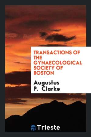 Transactions of the Gynaecological Society of Boston de Augustus P. Clarke