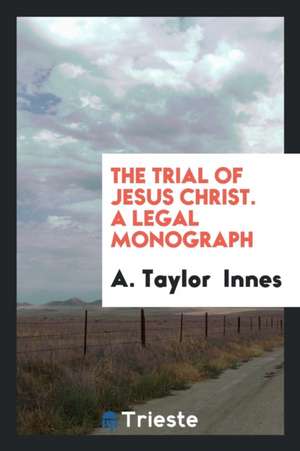 The Trial of Jesus Christ de A. Taylor Innes