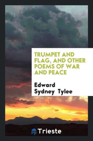 Trumpet and Flag, and Other Poems of War and Peace de Edward Sydney Tylee