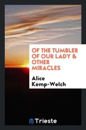 Of the Tumbler of Our Lady: & Other Miracles, Volume 2 de Alice Kemp-Welch