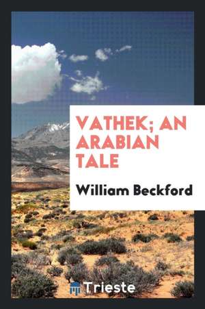 Vathek; An Arabian Tale [tr.] with Notes [by S. Henley]. de William Beckford