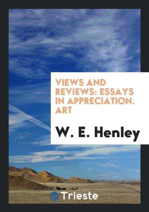 Views and Reviews: Essays in Appreciation. Art de W. E. Henley