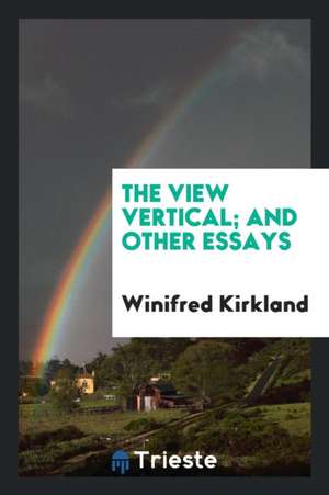 The View Vertical: And Other Essays de Winifred Kirkland