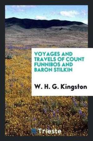 Voyages and Travels of Count Funnibos and Baron Stilkin de W. H. G. Kingston