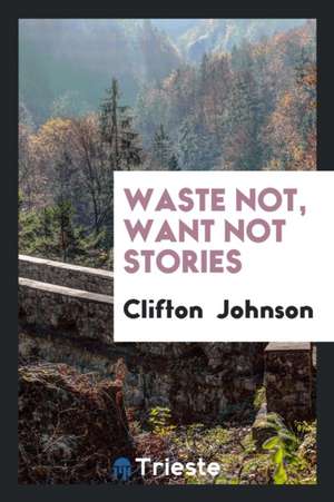 Waste Not, Want Not Stories de Clifton Johnson