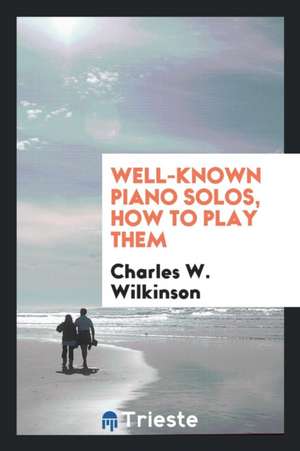 Well-Known Piano Solos, How to Play Them de Charles W. Wilkinson