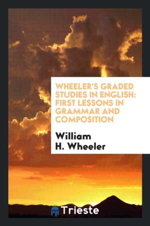 Wheeler's Graded Studies in English: First Lessons in Grammar and Composition de William H. Wheeler