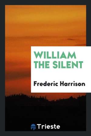 William the Silent de Frederic Harrison