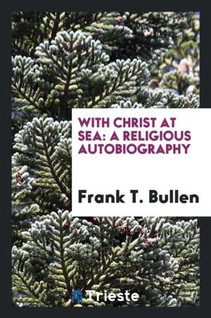 With Christ at Sea: A Religious Autobiography de Frank T. Bullen