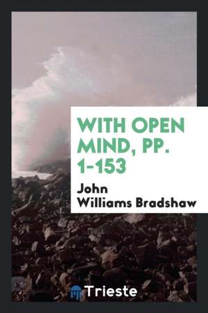 With Open Mind, Pp. 1-153 de John Williams Bradshaw